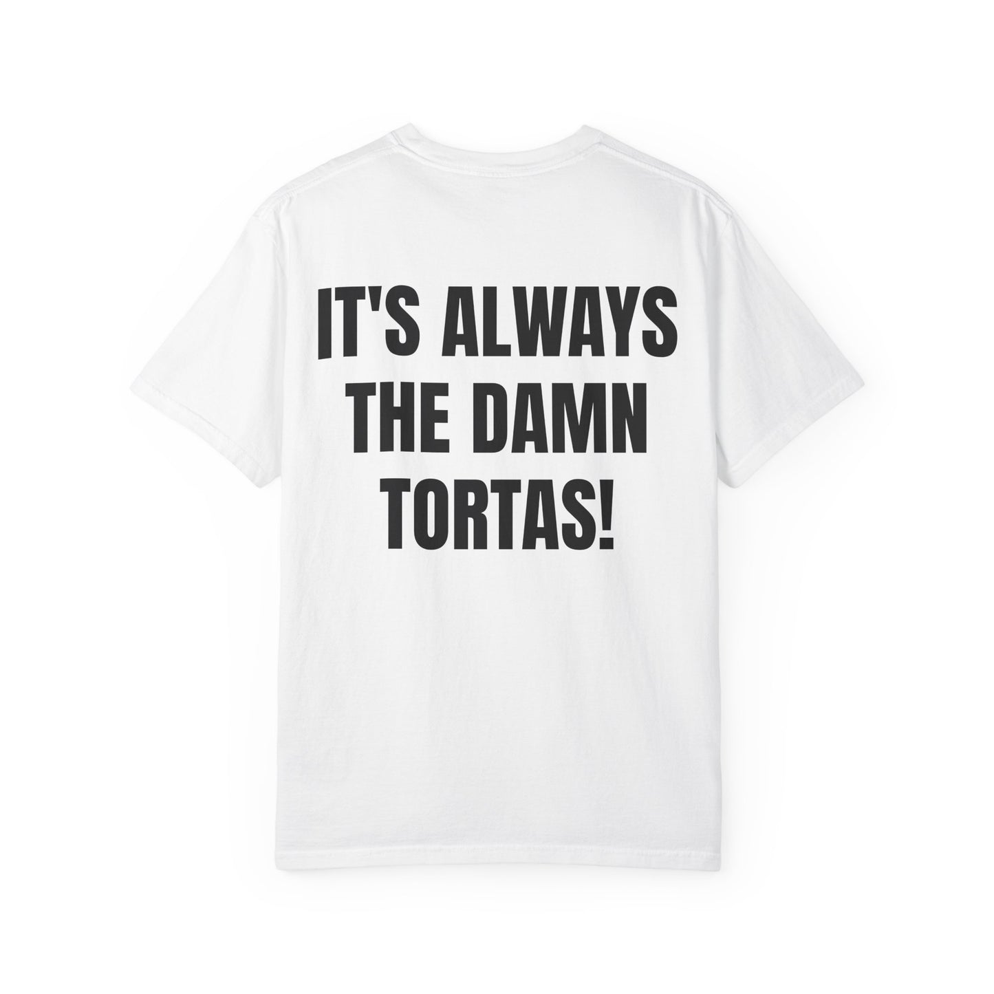 ITS ALWAYS THE DAMN TORTAS! T Shirt