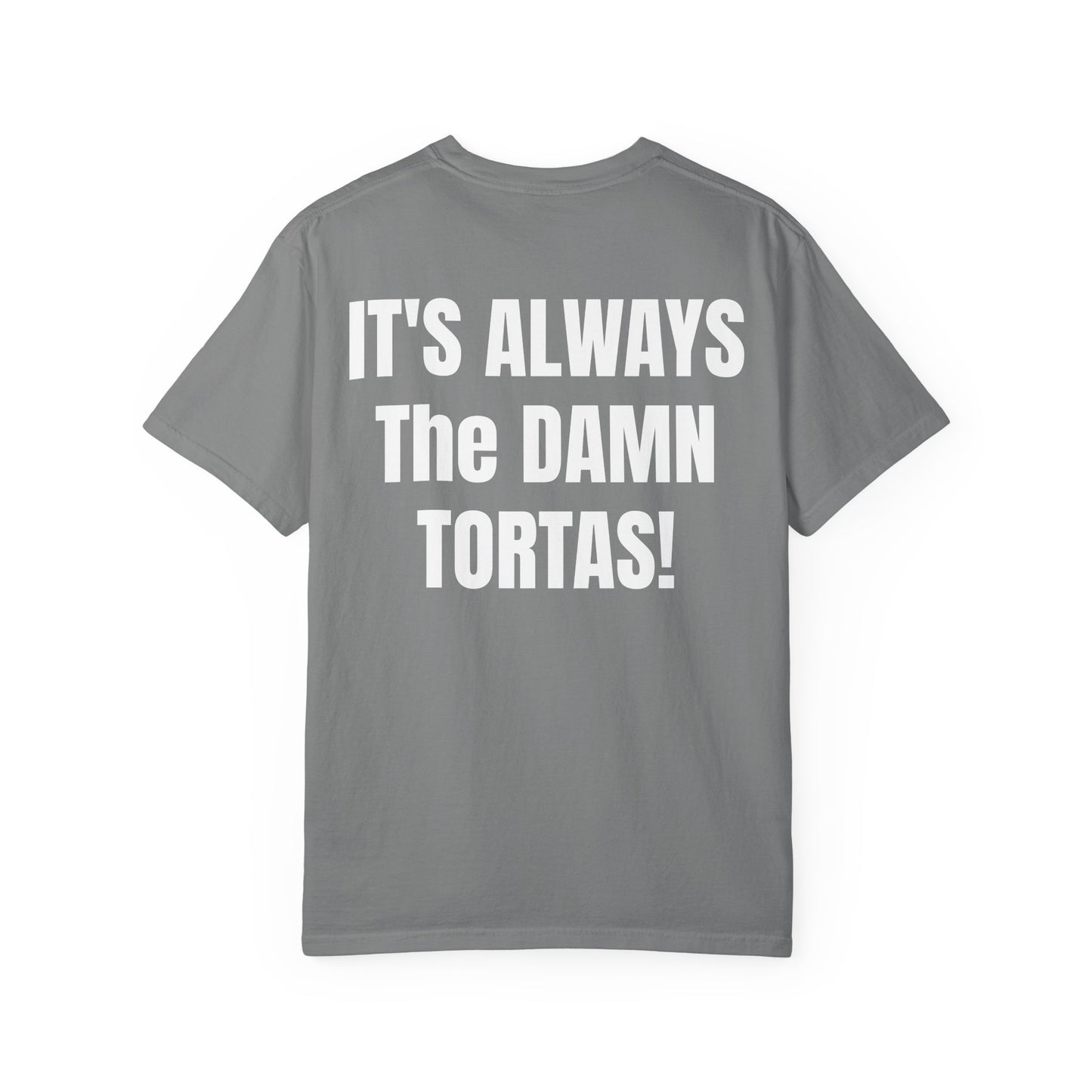 ITS ALWAYS THE DAMN TORTAS! T Shirt