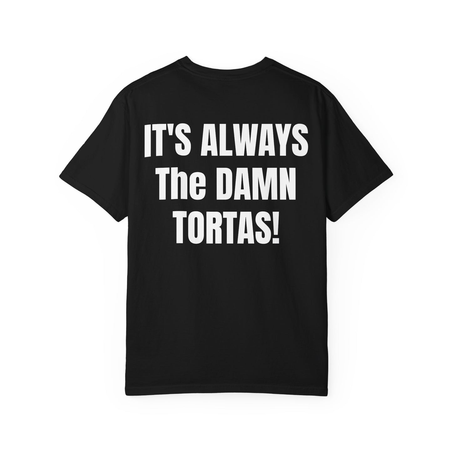 ITS ALWAYS THE DAMN TORTAS! T Shirt