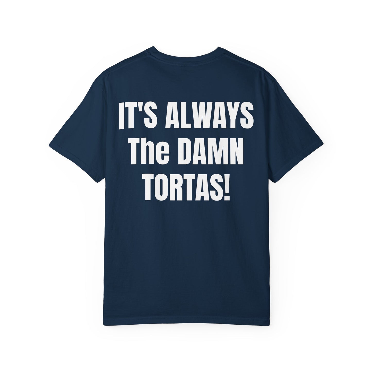 ITS ALWAYS THE DAMN TORTAS! T Shirt