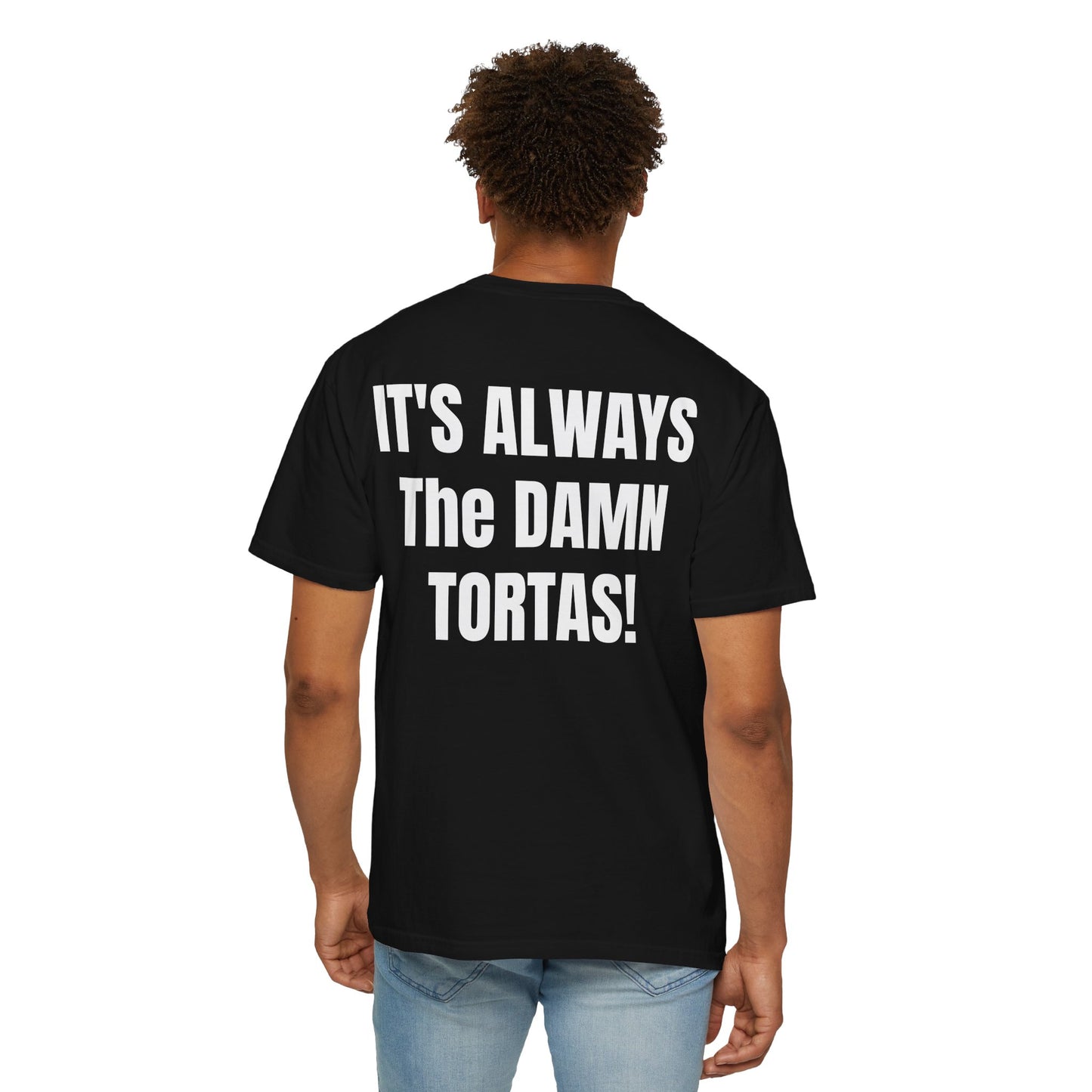 ITS ALWAYS THE DAMN TORTAS! T Shirt